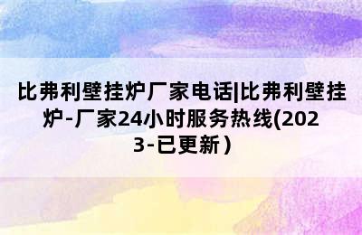 比弗利壁挂炉厂家电话|比弗利壁挂炉-厂家24小时服务热线(2023-已更新）